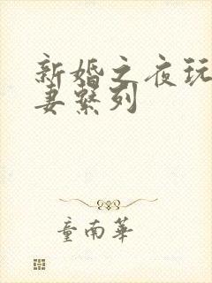 新婚之夜玩弄人妻系列