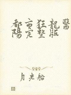 都市狂龙医仙林阳完整版