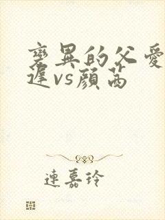 变异的父爱颜栖迟vs颜茜