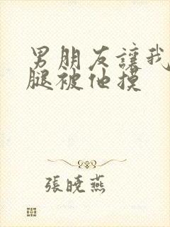 男朋友让我打开腿被他摸