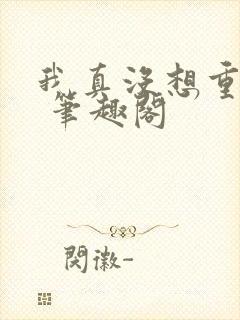 我真没想重生啊 笔趣阁