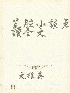 荒腔小说免费阅读全文