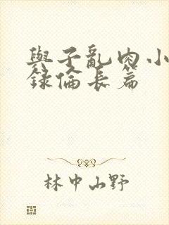 与子乱肉小说目录伦长篇