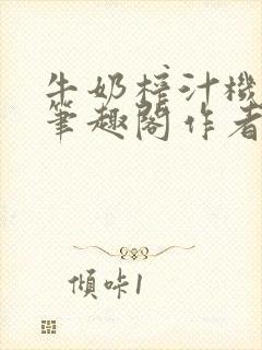 牛奶榨汁机po笔趣阁作者炖一碗汤