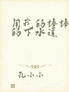 用我的棒棒通你的下水道