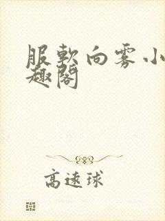 服软向雾小说笔趣阁