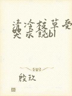 清冷校草受灌满哭求饶bl