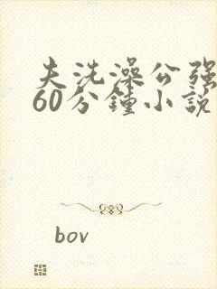 夫洗澡公强我了60分钟小说