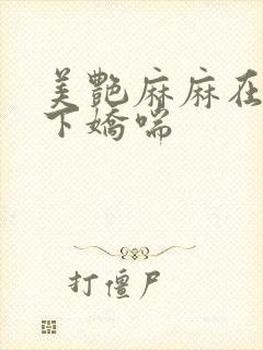 美艳麻麻在我胯下娇喘