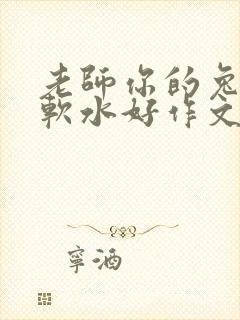 老师你的兔子好软水好作文免费阅读