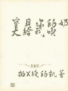 宝贝你的奶可真大给我吃