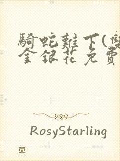 骑蛇难下(双)金银花免费阅读