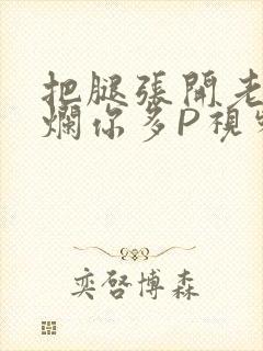 把腿张开老子臊烂你多P视频软件