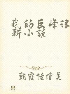 我的巨峰很软最新小说