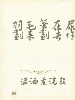 羽毛笔在尿孔里划来划去作文