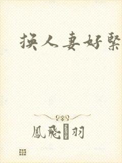 换人妻好紧老朱