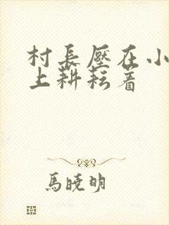 村长压在小萍身上耕耘着