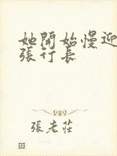 她开始慢迎迎合张行长