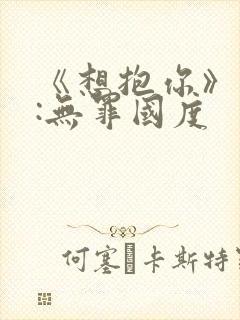 《想抱你》作者:无罪国度