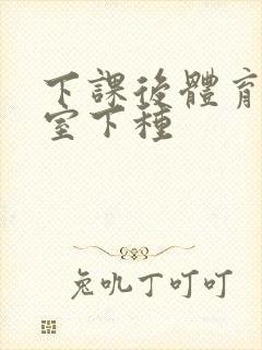 下课后体育器材室下种