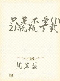 只是不爱(1V2)瓶瓶下载