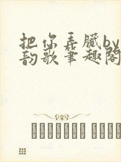 把你弄脏by冬韵歌笔趣阁