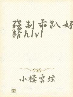 强制乖趴好灌浓精h1v1