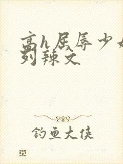 高h屈辱少妇系列辣文