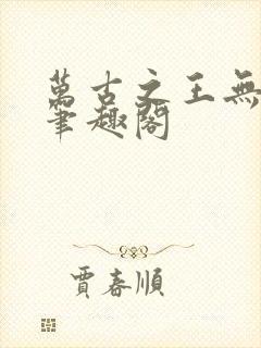 万古之王无弹窗笔趣阁