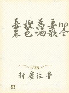 长嫂为妻npn暮色酒歌全文免费阅读笔趣阁