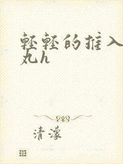 轻轻的推入合欢丸h