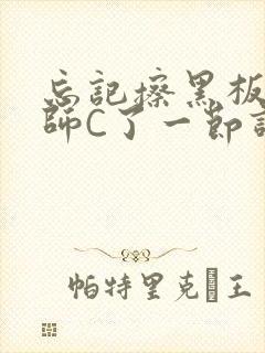 忘记擦黑板被老师C了一节课