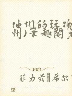 他们的玩物(裴州)笔趣阁免费阅读