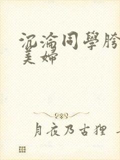 沉沦同学胯下的美妇