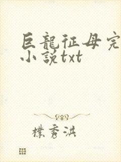 巨龙征母完结版小说txt