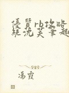 优质rb攻略系统沈芙笔趣阁最新