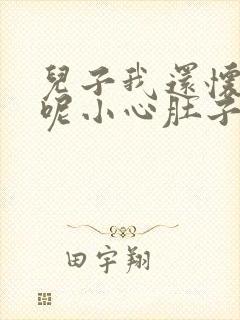 儿子我还怀着孕呢小心肚子