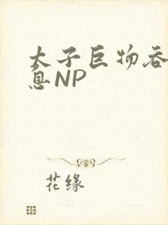 太子巨物吞吐喘息NP