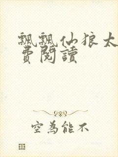 飘飘仙狼太郎免费阅读