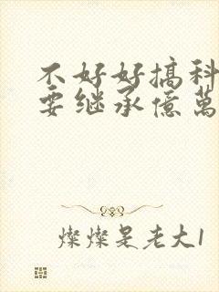 不好好搞科研就要继承亿万家产