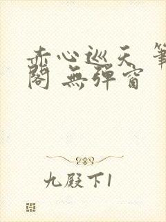 赤心巡天 笔趣阁 无弹窗