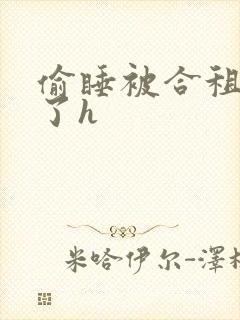 偷睡被合租男c了h