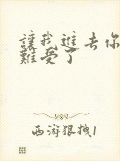 让我进去你就不难受了