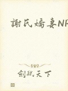 谢氏娇妻NPH