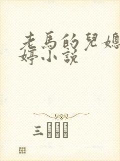 老马的儿媳顾婉婷小说