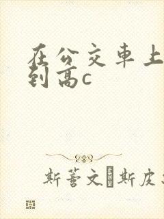 在公交车上被弄到高c