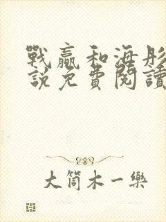 战赢和海彤的小说免费阅读无弹窗