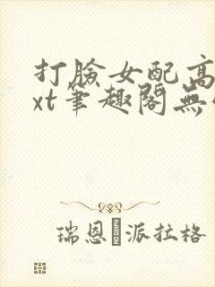 打脸女配高攀txt笔趣阁无弹窗