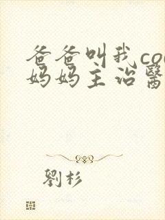 爸爸叫我cod妈妈主治医生