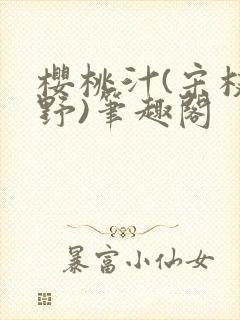 樱桃汁(宋枝江野)笔趣阁